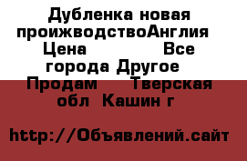 Дубленка новая проижводствоАнглия › Цена ­ 35 000 - Все города Другое » Продам   . Тверская обл.,Кашин г.